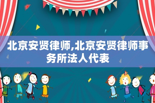北京安賢律師,北京安賢律師事務(wù)所法人代表