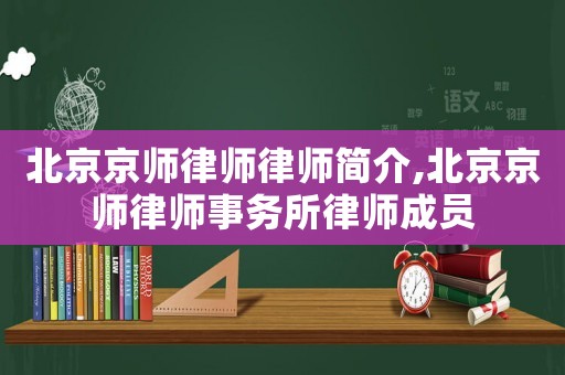北京京師律師律師簡介,北京京師律師事務(wù)所律師成員