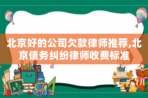 北京好的公司欠款律師推薦,北京債務(wù)糾紛律師收費標準
