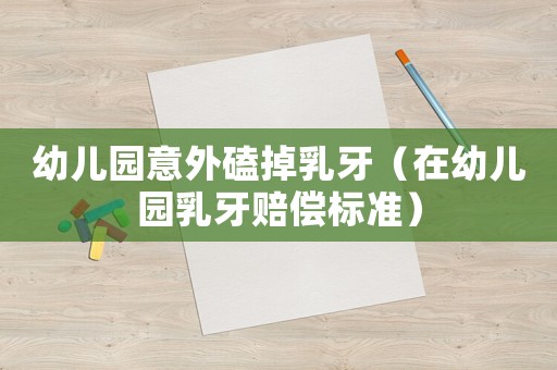 幼兒園意外磕掉乳牙（在幼兒園乳牙賠償標(biāo)準(zhǔn)）