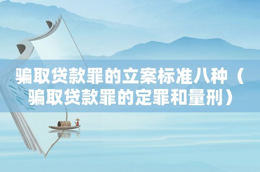 騙取貸款罪的立案標(biāo)準(zhǔn)八種（騙取貸款罪的定罪和量刑）