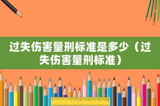 過失傷害量刑標(biāo)準(zhǔn)是多少（過失傷害量刑標(biāo)準(zhǔn)）
