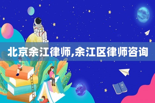 北京余江律師,余江區(qū)律師咨詢