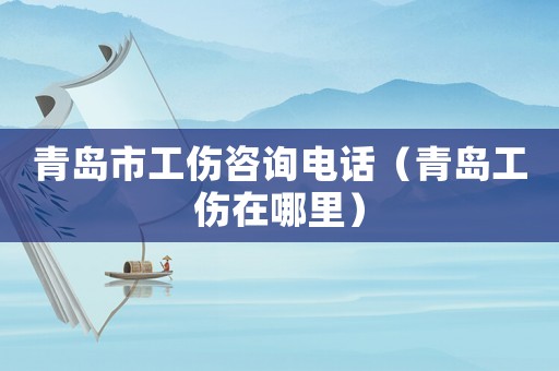 青島市工傷咨詢(xún)電話(huà)（青島工傷在哪里）