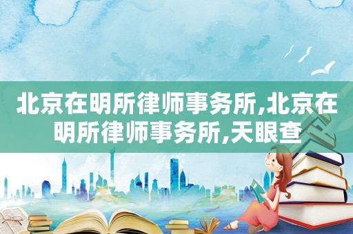 北京在明所律師事務(wù)所,北京在明所律師事務(wù)所,天眼查