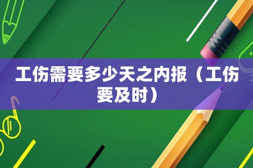 工傷需要多少天之內(nèi)報(bào)（工傷要及時(shí)）