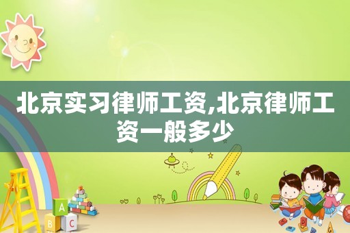北京實(shí)習(xí)律師工資,北京律師工資一般多少