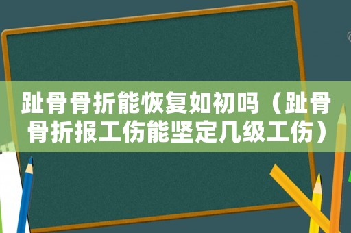 趾骨骨折能恢復(fù)如初嗎（趾骨骨折報工傷能堅定幾級工傷）