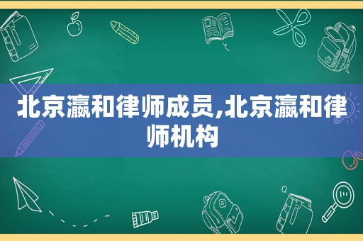北京瀛和律師成員,北京瀛和律師機構(gòu)