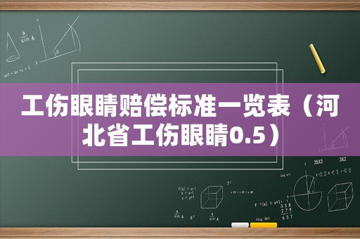 工傷眼睛賠償標(biāo)準(zhǔn)一覽表（河北省工傷眼睛0.5）