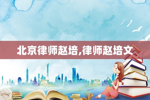 北京律師趙培,律師趙培文