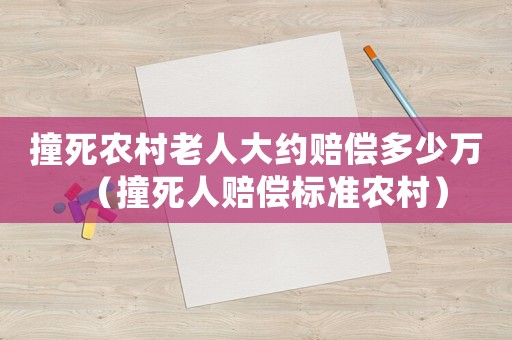 撞死農(nóng)村老人大約賠償多少萬（撞死人賠償標準農(nóng)村）