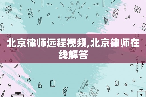 北京律師遠(yuǎn)程視頻,北京律師在線解答