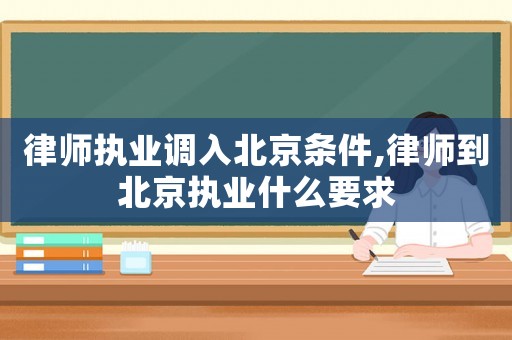 律師執(zhí)業(yè)調(diào)入北京條件,律師到北京執(zhí)業(yè)什么要求
