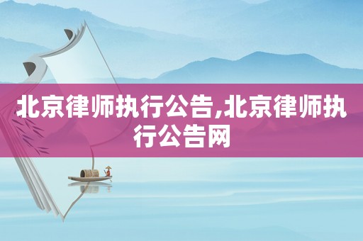 北京律師執(zhí)行公告,北京律師執(zhí)行公告網(wǎng)