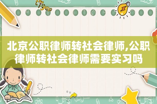 北京公職律師轉(zhuǎn)社會(huì)律師,公職律師轉(zhuǎn)社會(huì)律師需要實(shí)習(xí)嗎