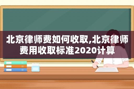 北京律師費(fèi)如何收取,北京律師費(fèi)用收取標(biāo)準(zhǔn)2020計(jì)算