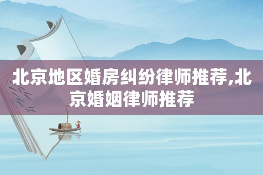 北京地區(qū)婚房糾紛律師推薦,北京婚姻律師推薦