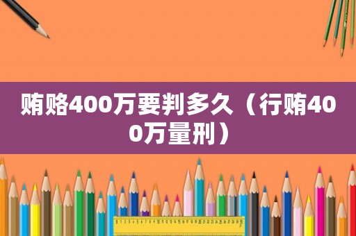 賄賂400萬要判多久（行賄400萬量刑）