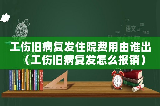 工傷舊病復(fù)發(fā)住院費用由誰出（工傷舊病復(fù)發(fā)怎么報銷）