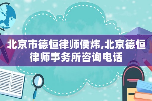 北京市德恒律師侯煒,北京德恒律師事務(wù)所咨詢(xún)電話
