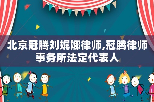 北京冠騰劉娓娜律師,冠騰律師事務(wù)所法定代表人