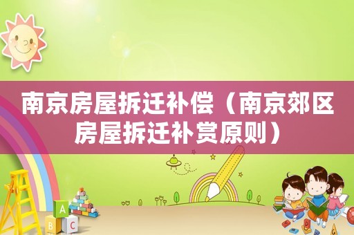 南京房屋拆遷補(bǔ)償（南京郊區(qū)房屋拆遷補(bǔ)賞原則）