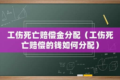 工傷死亡賠償金分配（工傷死亡賠償?shù)腻X如何分配）