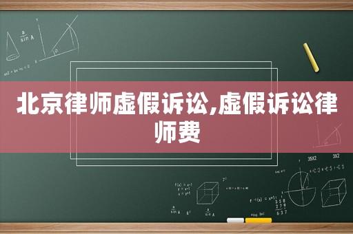 北京律師虛假訴訟,虛假訴訟律師費(fèi)