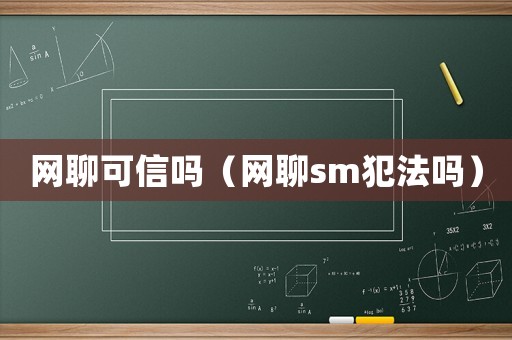 網(wǎng)聊可信嗎（網(wǎng)聊sm犯法嗎）