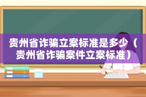 貴州省詐騙立案標(biāo)準(zhǔn)是多少（貴州省詐騙案件立案標(biāo)準(zhǔn)）