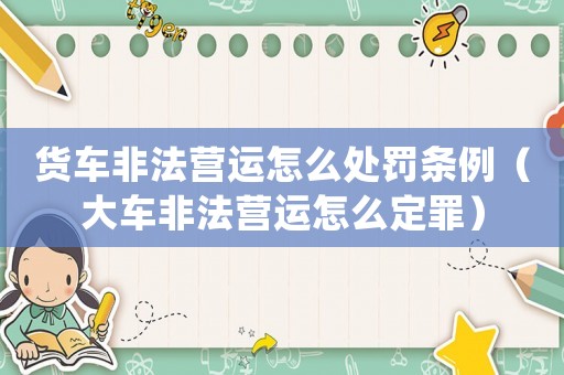 貨車非法營運(yùn)怎么處罰條例（大車非法營運(yùn)怎么定罪）