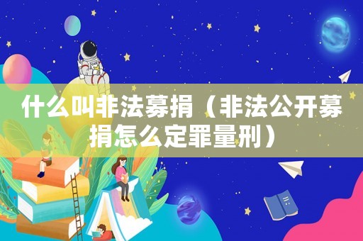 什么叫非法募捐（非法公開(kāi)募捐怎么定罪量刑）