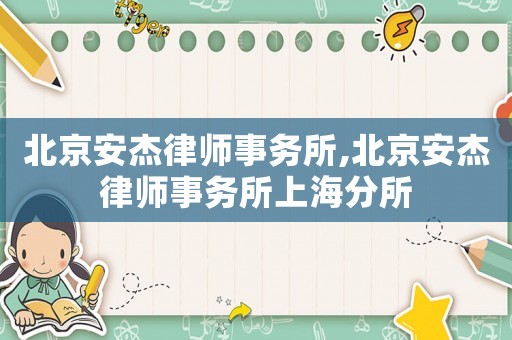 北京安杰律師事務(wù)所,北京安杰律師事務(wù)所上海分所