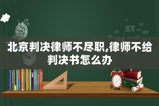 北京判決律師不盡職,律師不給判決書怎么辦