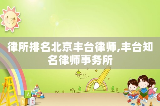 律所排名北京豐臺律師,豐臺知名律師事務(wù)所