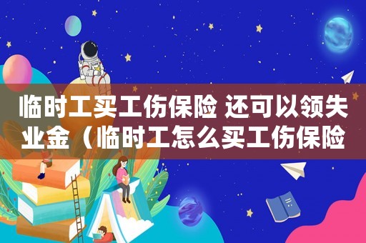 臨時(shí)工買工傷保險(xiǎn) 還可以領(lǐng)失業(yè)金（臨時(shí)工怎么買工傷保險(xiǎn)）