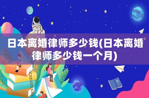 日本離婚律師多少錢(日本離婚律師多少錢一個(gè)月)