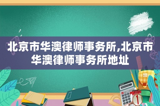 北京市華澳律師事務(wù)所,北京市華澳律師事務(wù)所地址