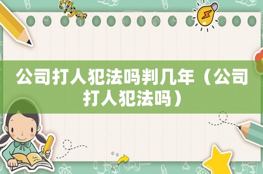 公司打人犯法嗎判幾年（公司打人犯法嗎）