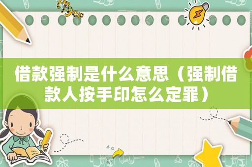 借款強(qiáng)制是什么意思（強(qiáng)制借款人按手印怎么定罪）