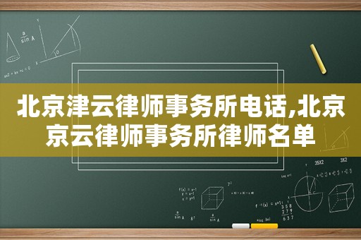 北京津云律師事務(wù)所電話,北京京云律師事務(wù)所律師名單