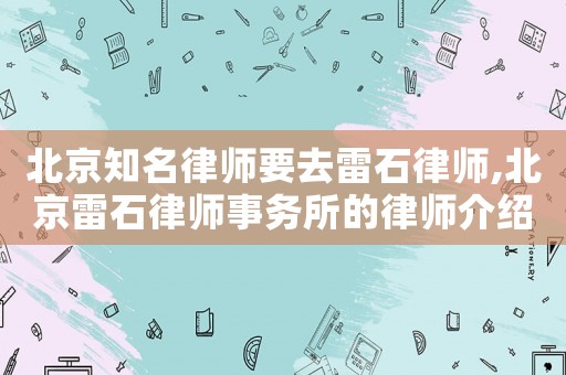 北京知名律師要去雷石律師,北京雷石律師事務(wù)所的律師介紹