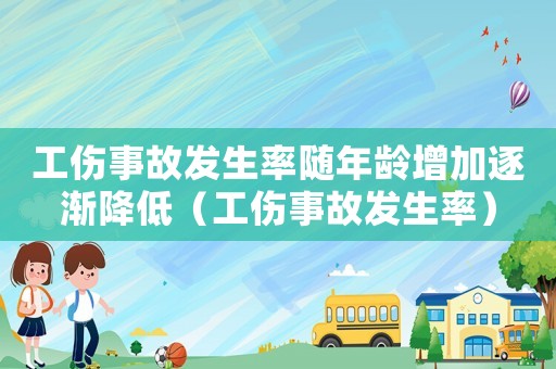 工傷事故發(fā)生率隨年齡增加逐漸降低（工傷事故發(fā)生率）
