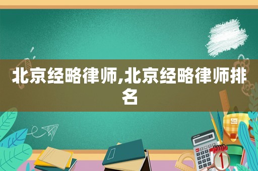 北京經(jīng)略律師,北京經(jīng)略律師排名