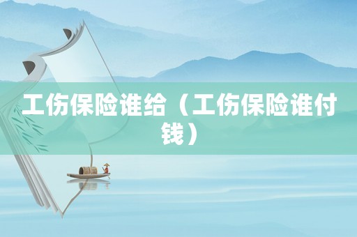 工傷保險誰給（工傷保險誰付錢）