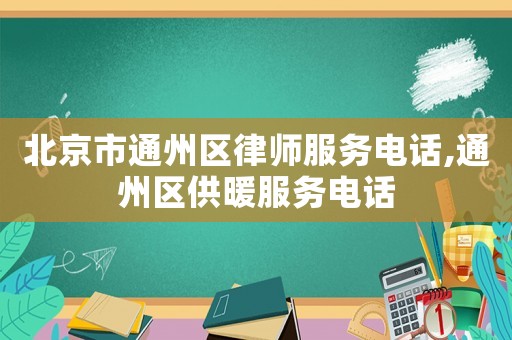 北京市通州區(qū)律師服務(wù)電話,通州區(qū)供暖服務(wù)電話