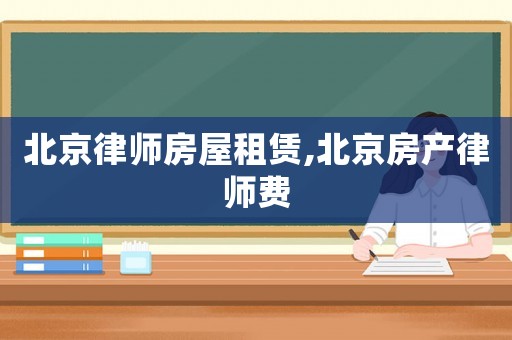 北京律師房屋租賃,北京房產(chǎn)律師費(fèi)