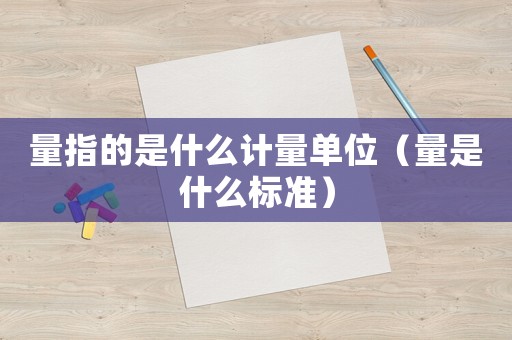 量指的是什么計(jì)量單位（量是什么標(biāo)準(zhǔn)）
