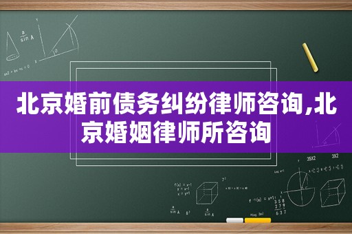 北京婚前債務(wù)糾紛律師咨詢,北京婚姻律師所咨詢